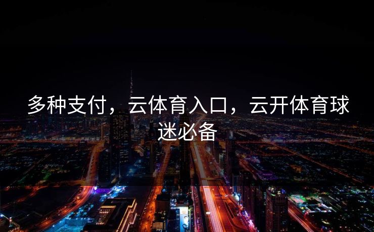 多种支付，云体育入口，云开体育球迷必备