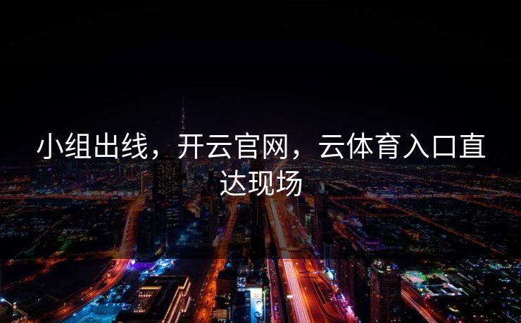 小组出线，开云官网，云体育入口直达现场
