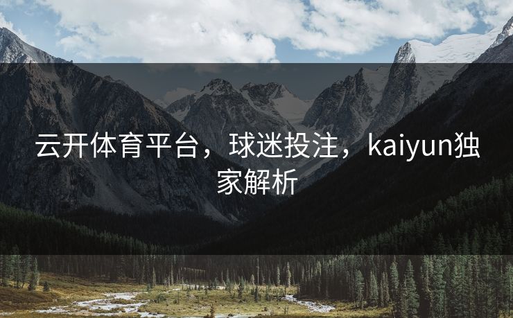 云开体育平台，球迷投注，kaiyun独家解析