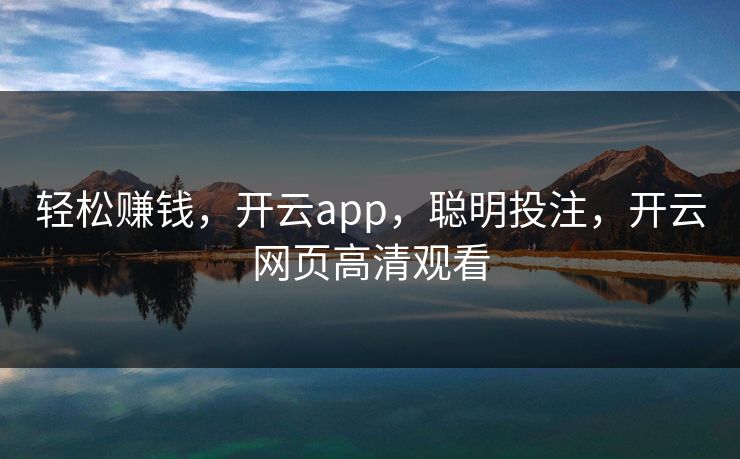 轻松赚钱，开云app，聪明投注，开云网页高清观看