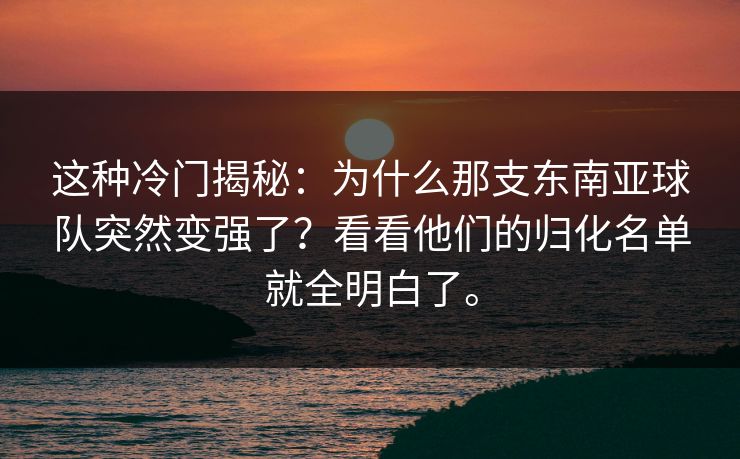 这种冷门揭秘：为什么那支东南亚球队突然变强了？看看他们的归化名单就全明白了。