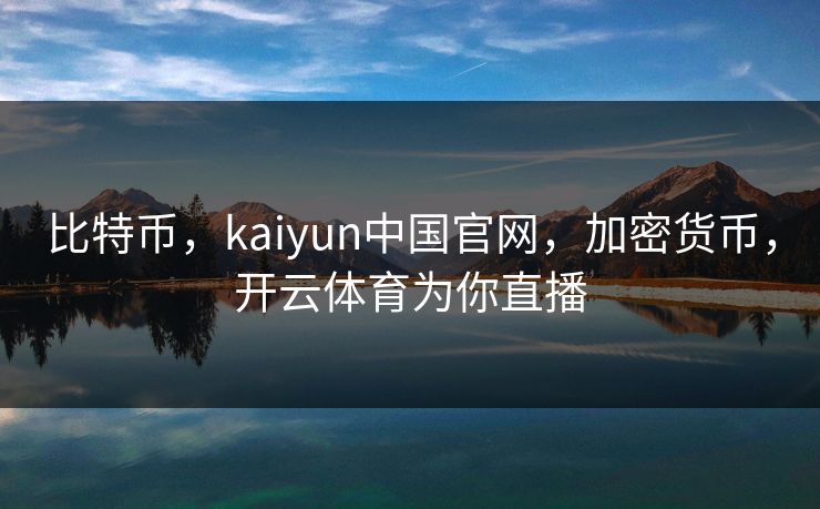 比特币，kaiyun中国官网，加密货币，开云体育为你直播