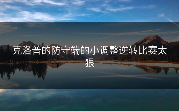 克洛普的防守端的小调整逆转比赛太狠