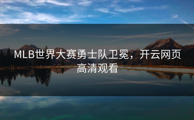 MLB世界大赛勇士队卫冕，开云网页高清观看