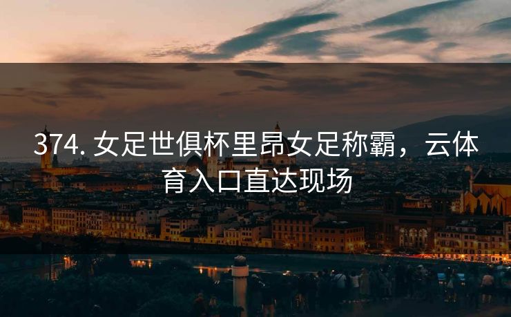 374. 女足世俱杯里昂女足称霸，云体育入口直达现场