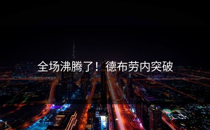 全场沸腾了！德布劳内突破