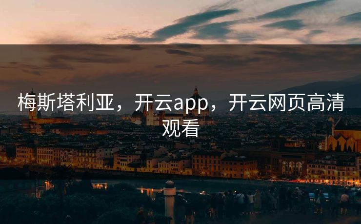 梅斯塔利亚，开云app，开云网页高清观看