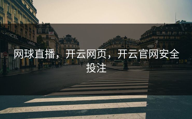 网球直播，开云网页，开云官网安全投注