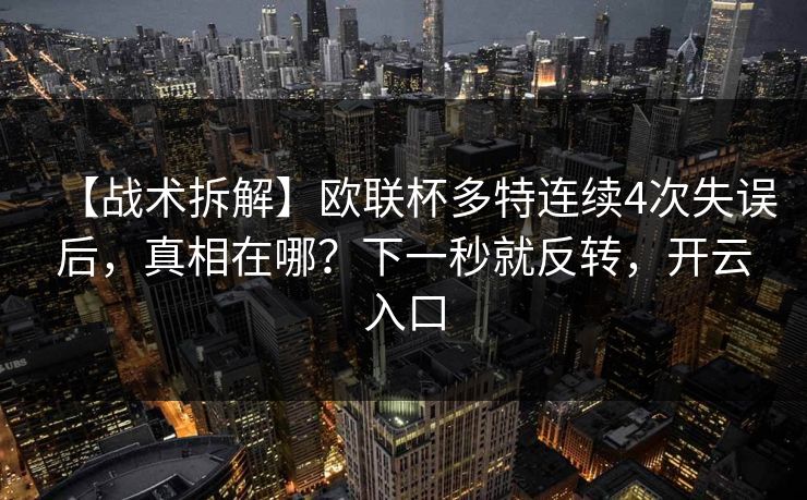 【战术拆解】欧联杯多特连续4次失误后，真相在哪？下一秒就反转，开云入口
