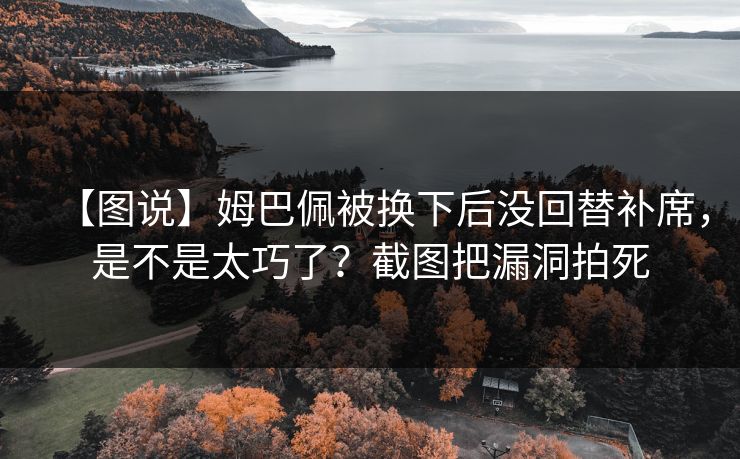 【图说】姆巴佩被换下后没回替补席，是不是太巧了？截图把漏洞拍死