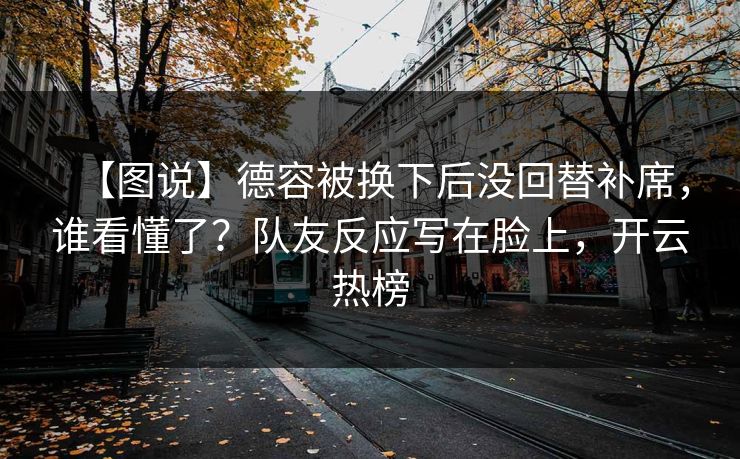 【图说】德容被换下后没回替补席，谁看懂了？队友反应写在脸上，开云热榜